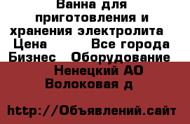 Ванна для приготовления и хранения электролита › Цена ­ 111 - Все города Бизнес » Оборудование   . Ненецкий АО,Волоковая д.